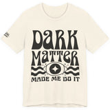Dark Matter Made Me Do It Tee
